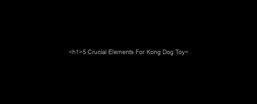 <h1>5 Crucial Elements For Kong Dog Toy</h1>